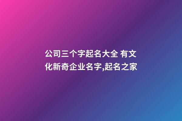 公司三个字起名大全 有文化新奇企业名字,起名之家-第1张-公司起名-玄机派